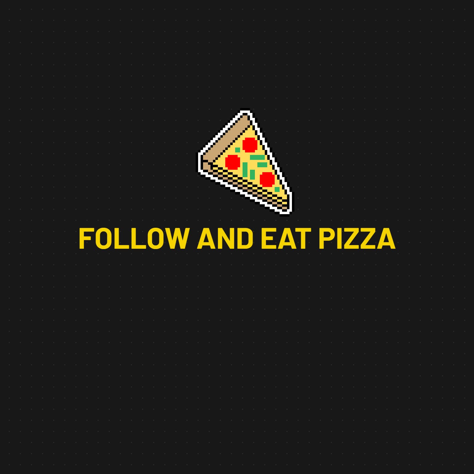 FOLLOW AND EAT PIZZA